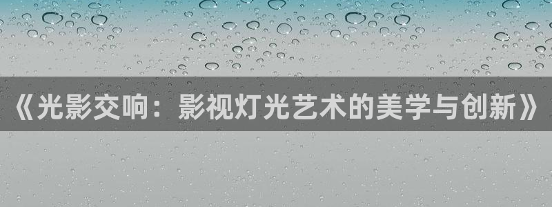 天龙3：《光影交响：影视灯光艺术的美学与创新》
