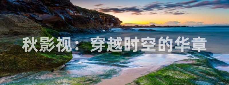 远古电影天龙高清影院官网观看：秋影视：穿越时空的华章